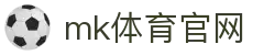 MK体育(MK SPORTS) 官方站 - 最新体育资讯平台